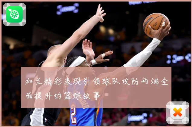 加兰精彩表现引领球队攻防两端全面提升的篮球故事