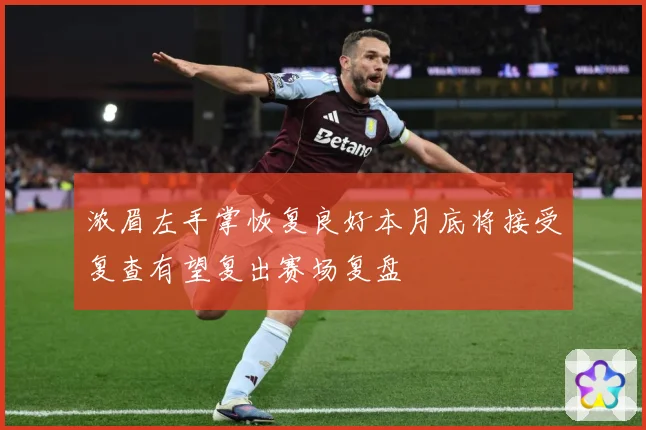 浓眉左手掌恢复良好本月底将接受复查有望复出赛场复盘