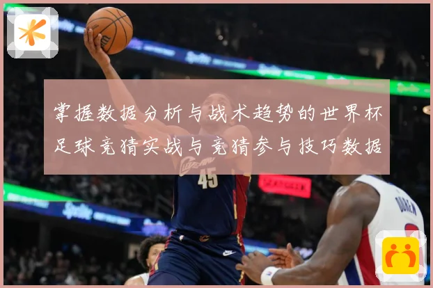 掌握数据分析与战术趋势的世界杯足球竞猜实战与竞猜参与技巧数据研判