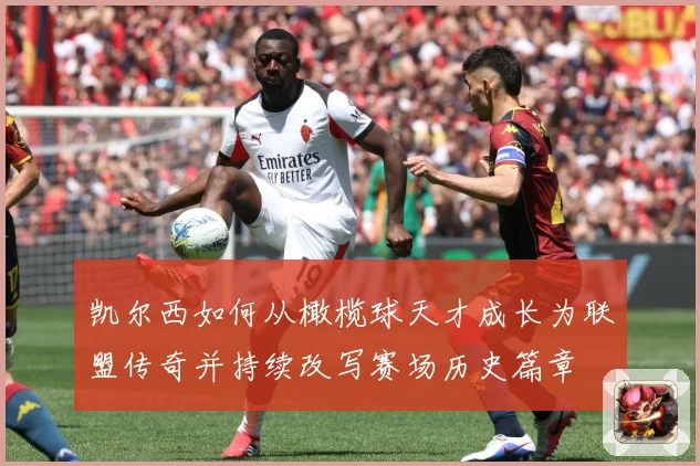 凯尔西如何从橄榄球天才成长为联盟传奇并持续改写赛场历史篇章
