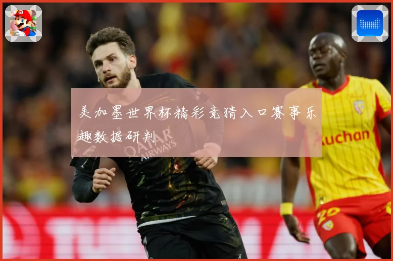 美加墨世界杯精彩竞猜入口赛事乐趣数据研判