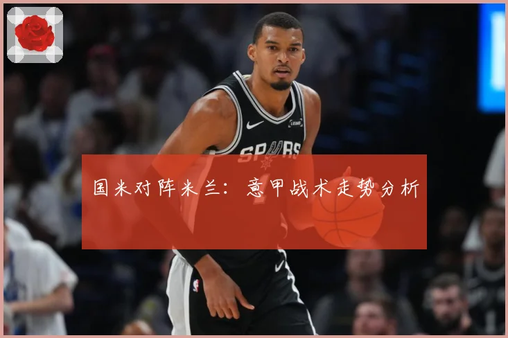 国米对阵米兰：意甲战术走势分析