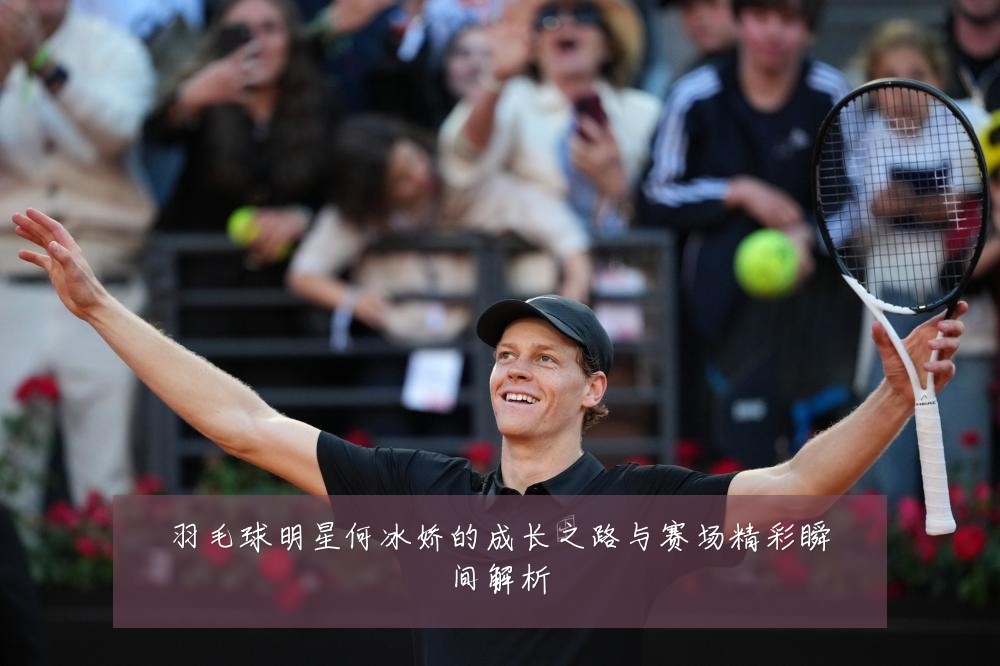 羽毛球明星何冰娇的成长之路与赛场精彩瞬间解析