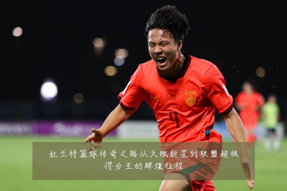 杜兰特篮球传奇之路从天赋新星到联盟超级得分王的辉煌征程